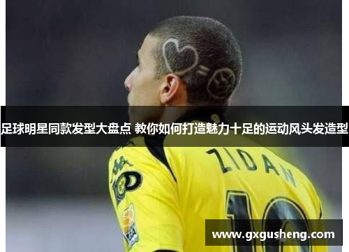 足球明星同款发型大盘点 教你如何打造魅力十足的运动风头发造型
