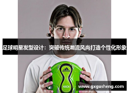 足球明星发型设计：突破传统潮流风尚打造个性化形象