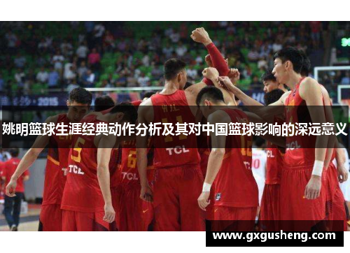 姚明篮球生涯经典动作分析及其对中国篮球影响的深远意义