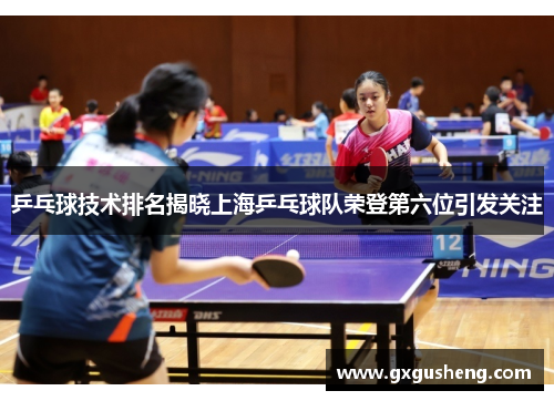 乒乓球技术排名揭晓上海乒乓球队荣登第六位引发关注