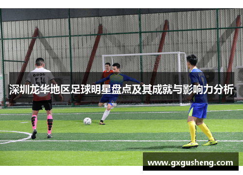 深圳龙华地区足球明星盘点及其成就与影响力分析