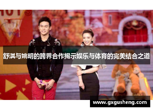 舒淇与姚明的跨界合作揭示娱乐与体育的完美结合之道