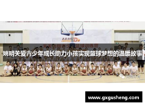 姚明关爱青少年成长助力小孩实现篮球梦想的温暖故事