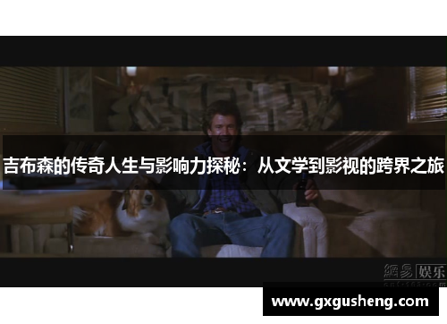 吉布森的传奇人生与影响力探秘：从文学到影视的跨界之旅