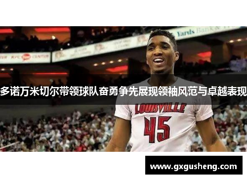 多诺万米切尔带领球队奋勇争先展现领袖风范与卓越表现
