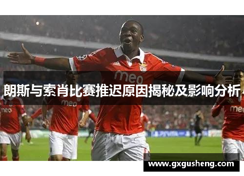 朗斯与索肖比赛推迟原因揭秘及影响分析