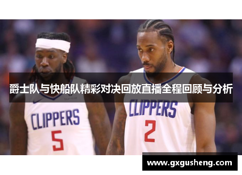 爵士队与快船队精彩对决回放直播全程回顾与分析